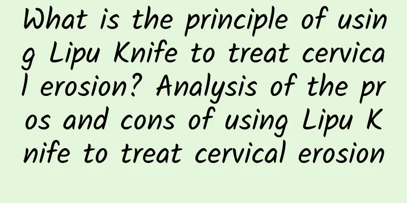 What is the principle of using Lipu Knife to treat cervical erosion? Analysis of the pros and cons of using Lipu Knife to treat cervical erosion