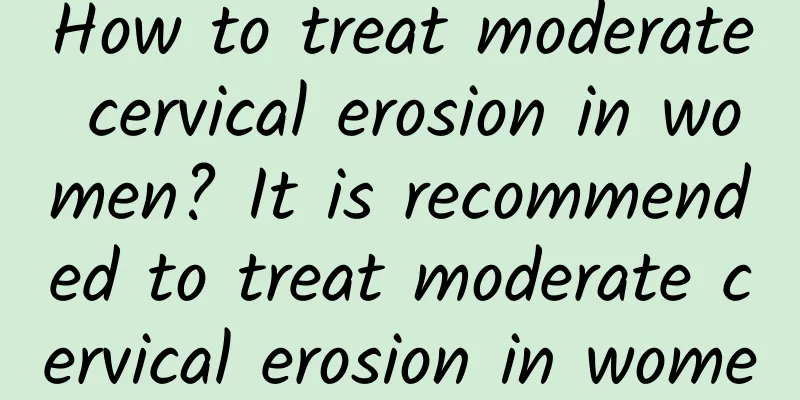 How to treat moderate cervical erosion in women? It is recommended to treat moderate cervical erosion in women in this way