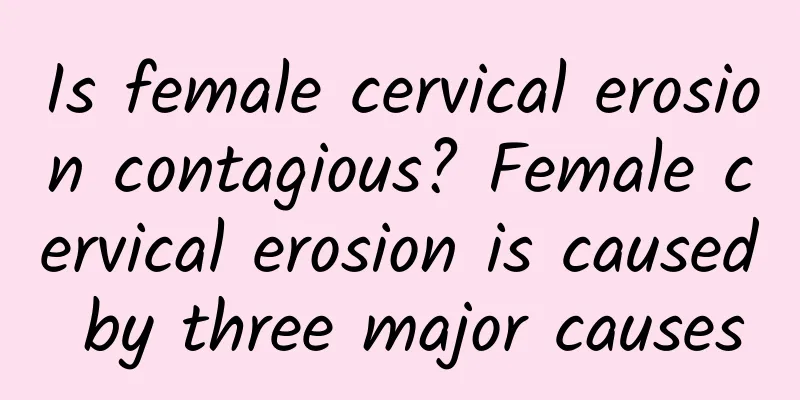 Is female cervical erosion contagious? Female cervical erosion is caused by three major causes