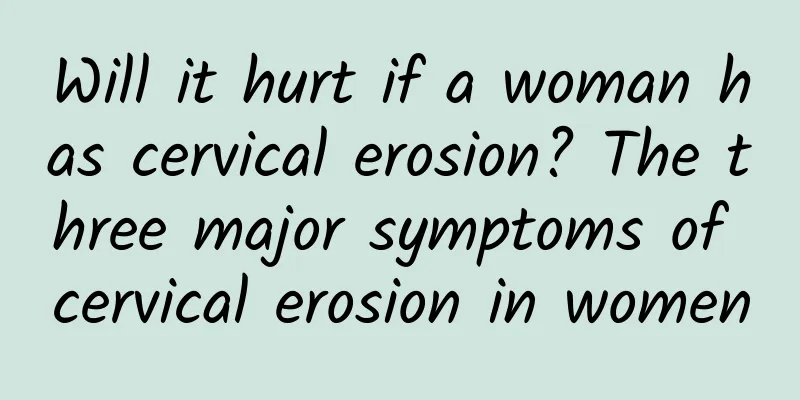 Will it hurt if a woman has cervical erosion? The three major symptoms of cervical erosion in women