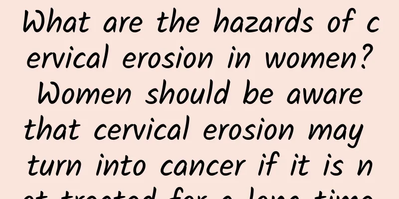What are the hazards of cervical erosion in women? Women should be aware that cervical erosion may turn into cancer if it is not treated for a long time.