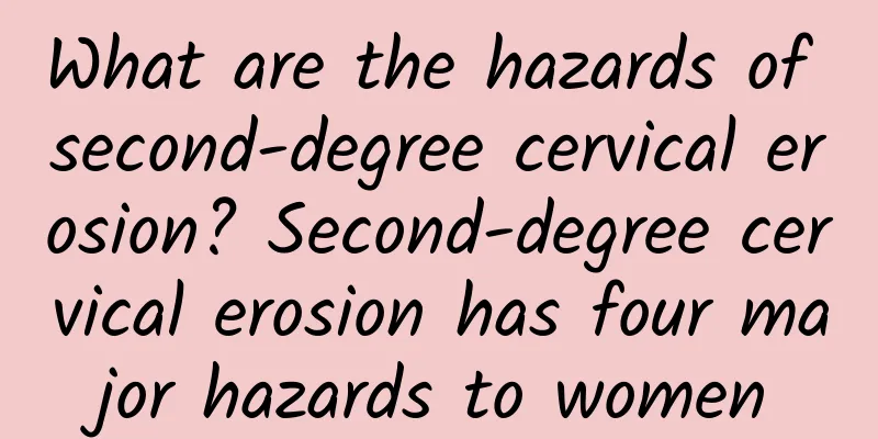 What are the hazards of second-degree cervical erosion? Second-degree cervical erosion has four major hazards to women
