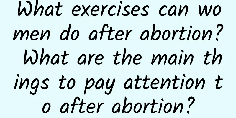 What exercises can women do after abortion? What are the main things to pay attention to after abortion?