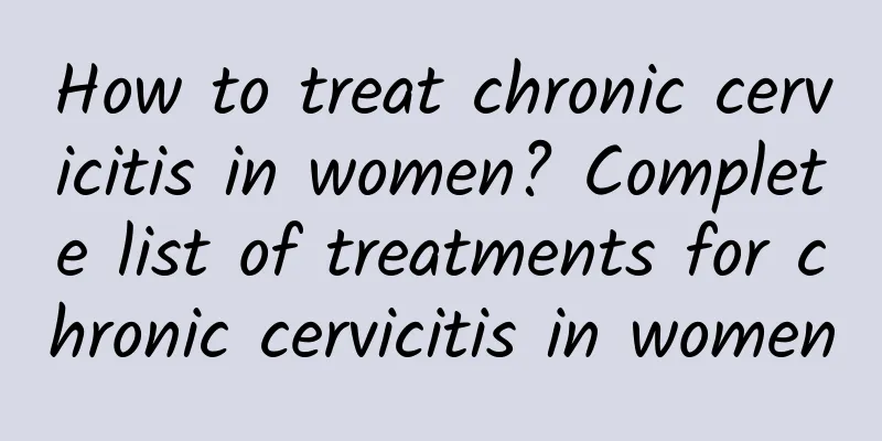 How to treat chronic cervicitis in women? Complete list of treatments for chronic cervicitis in women