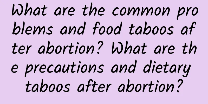 What are the common problems and food taboos after abortion? What are the precautions and dietary taboos after abortion?