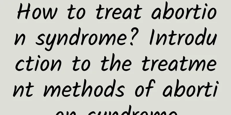 How to treat abortion syndrome? Introduction to the treatment methods of abortion syndrome