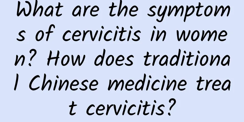 What are the symptoms of cervicitis in women? How does traditional Chinese medicine treat cervicitis?
