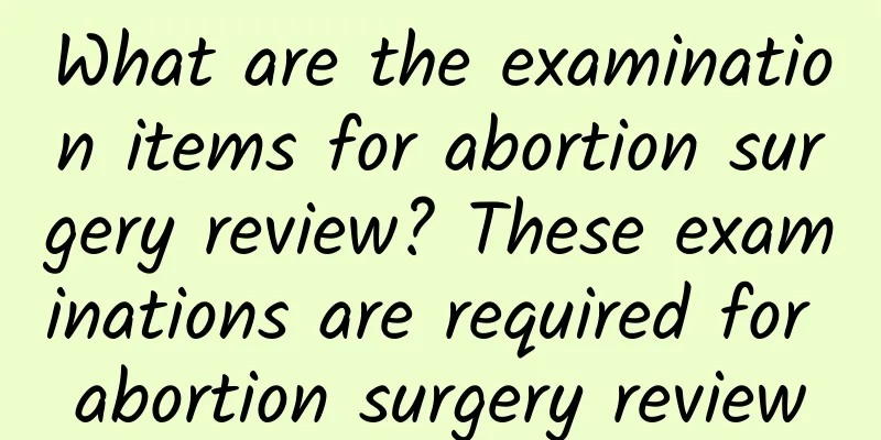 What are the examination items for abortion surgery review? These examinations are required for abortion surgery review