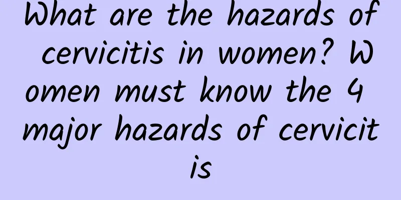 What are the hazards of cervicitis in women? Women must know the 4 major hazards of cervicitis