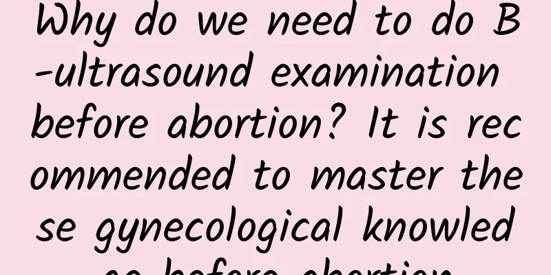 Why do we need to do B-ultrasound examination before abortion? It is recommended to master these gynecological knowledge before abortion