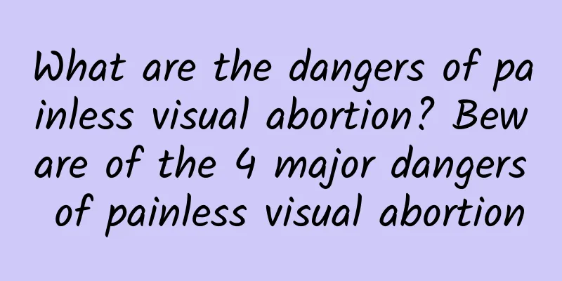 What are the dangers of painless visual abortion? Beware of the 4 major dangers of painless visual abortion