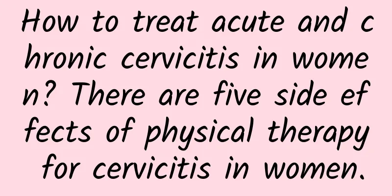 How to treat acute and chronic cervicitis in women? There are five side effects of physical therapy for cervicitis in women.
