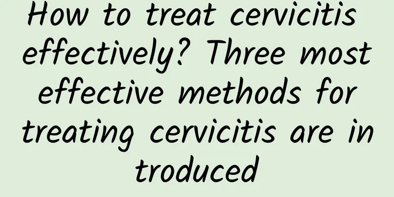 How to treat cervicitis effectively? Three most effective methods for treating cervicitis are introduced