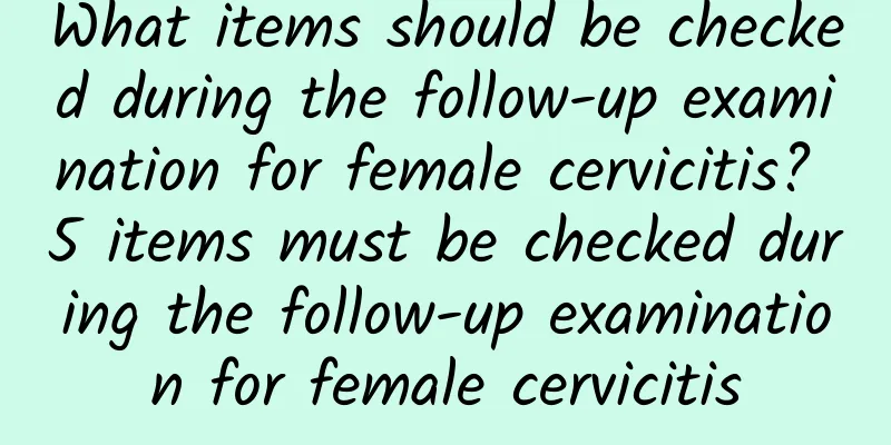 What items should be checked during the follow-up examination for female cervicitis? 5 items must be checked during the follow-up examination for female cervicitis