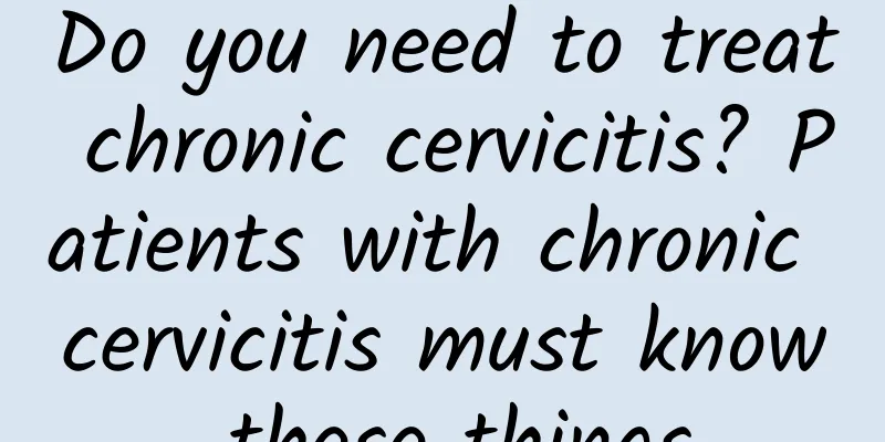 Do you need to treat chronic cervicitis? Patients with chronic cervicitis must know these things