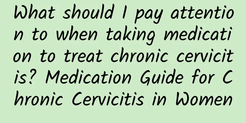 What should I pay attention to when taking medication to treat chronic cervicitis? Medication Guide for Chronic Cervicitis in Women
