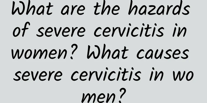 What are the hazards of severe cervicitis in women? What causes severe cervicitis in women?
