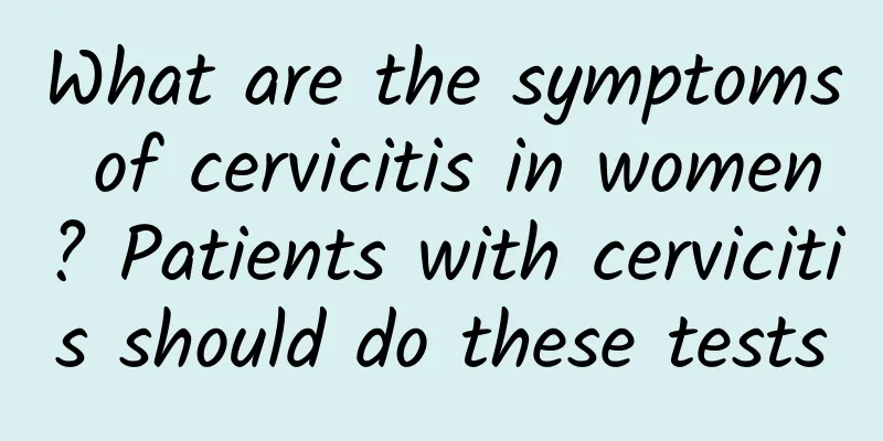 What are the symptoms of cervicitis in women? Patients with cervicitis should do these tests