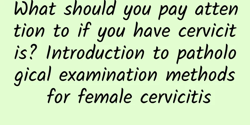 What should you pay attention to if you have cervicitis? Introduction to pathological examination methods for female cervicitis