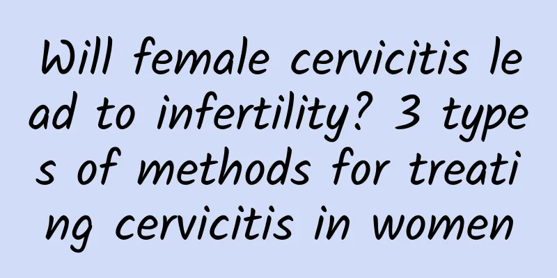 Will female cervicitis lead to infertility? 3 types of methods for treating cervicitis in women