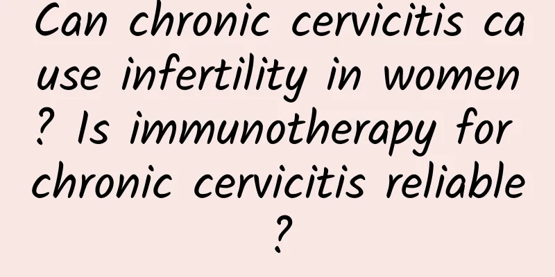 Can chronic cervicitis cause infertility in women? Is immunotherapy for chronic cervicitis reliable?