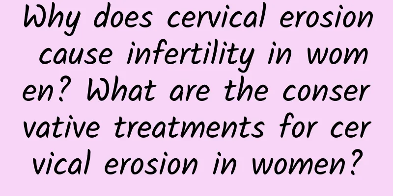 Why does cervical erosion cause infertility in women? What are the conservative treatments for cervical erosion in women?