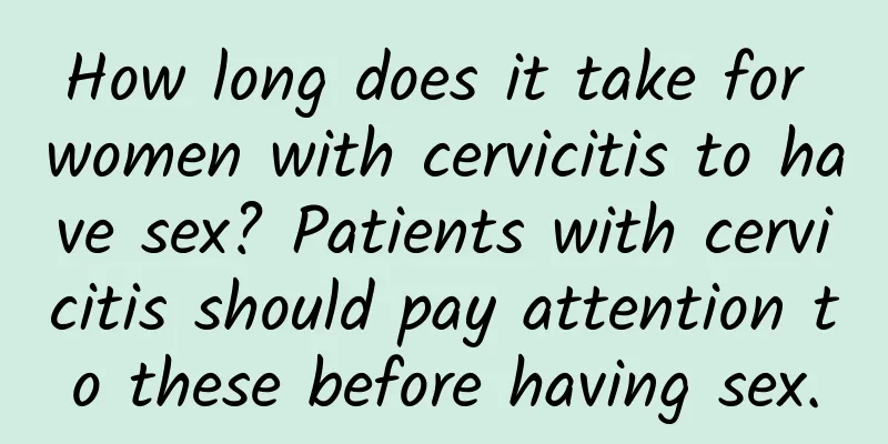 How long does it take for women with cervicitis to have sex? Patients with cervicitis should pay attention to these before having sex.