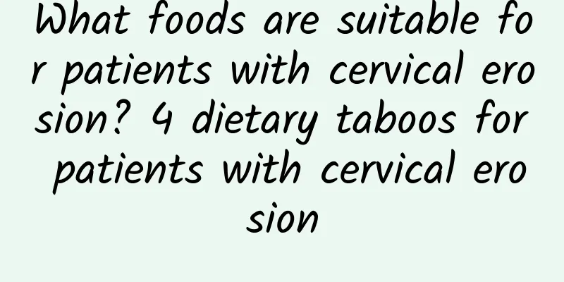 What foods are suitable for patients with cervical erosion? 4 dietary taboos for patients with cervical erosion