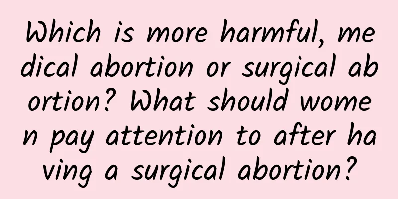 Which is more harmful, medical abortion or surgical abortion? What should women pay attention to after having a surgical abortion?