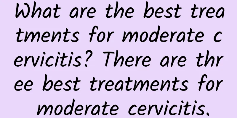 What are the best treatments for moderate cervicitis? There are three best treatments for moderate cervicitis.