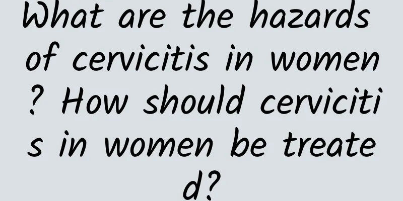 What are the hazards of cervicitis in women? How should cervicitis in women be treated?