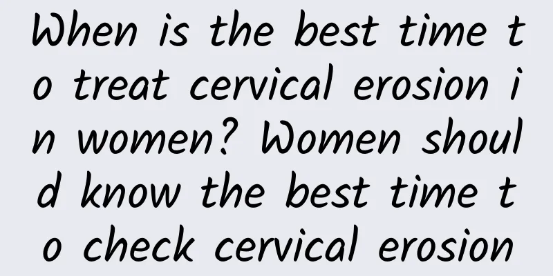 When is the best time to treat cervical erosion in women? Women should know the best time to check cervical erosion
