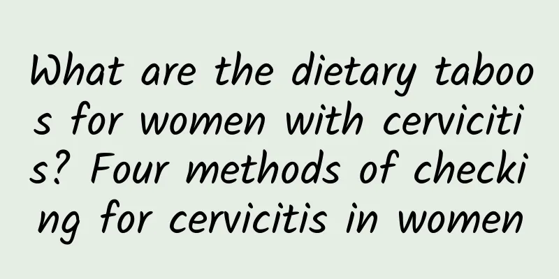 What are the dietary taboos for women with cervicitis? Four methods of checking for cervicitis in women