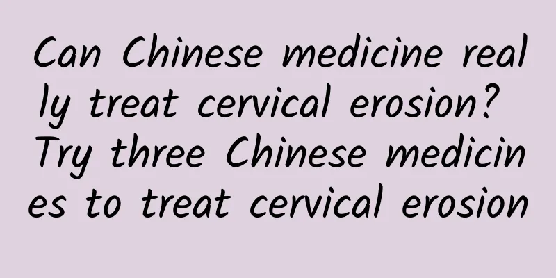 Can Chinese medicine really treat cervical erosion? Try three Chinese medicines to treat cervical erosion