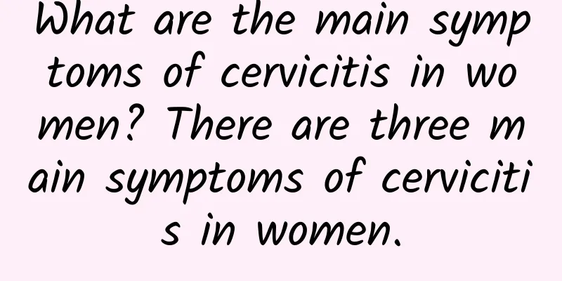 What are the main symptoms of cervicitis in women? There are three main symptoms of cervicitis in women.