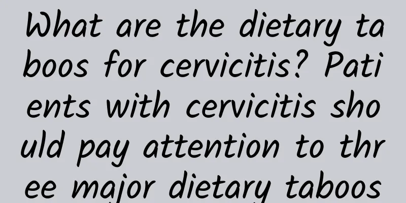 What are the dietary taboos for cervicitis? Patients with cervicitis should pay attention to three major dietary taboos