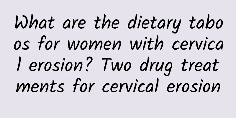 What are the dietary taboos for women with cervical erosion? Two drug treatments for cervical erosion