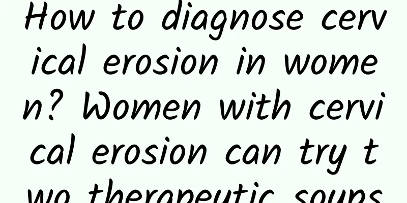 How to diagnose cervical erosion in women? Women with cervical erosion can try two therapeutic soups