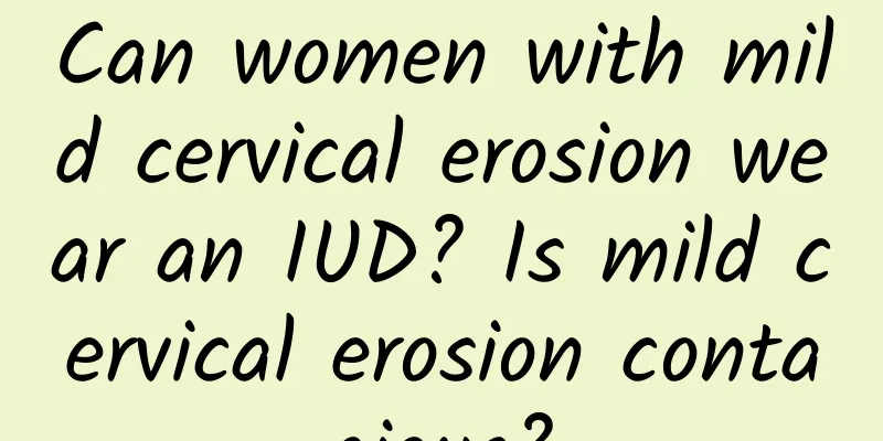 Can women with mild cervical erosion wear an IUD? Is mild cervical erosion contagious?