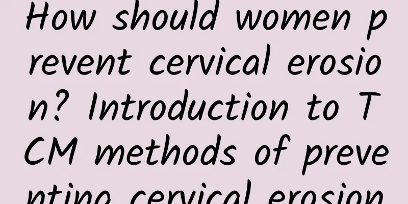 How should women prevent cervical erosion? Introduction to TCM methods of preventing cervical erosion