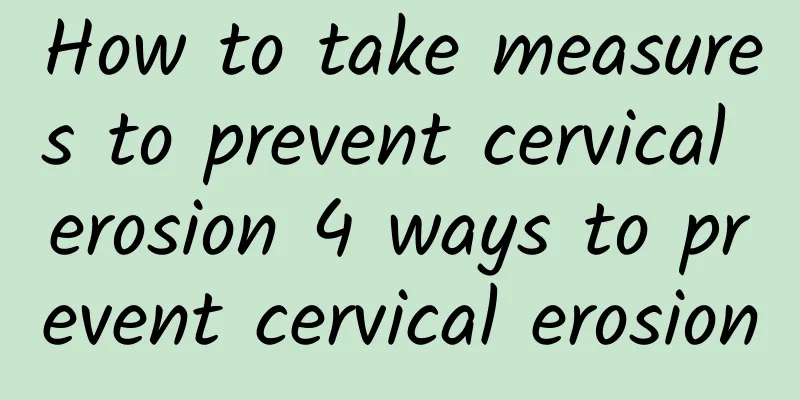 How to take measures to prevent cervical erosion 4 ways to prevent cervical erosion