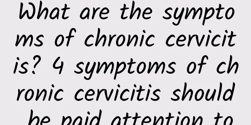 What are the symptoms of chronic cervicitis? 4 symptoms of chronic cervicitis should be paid attention to