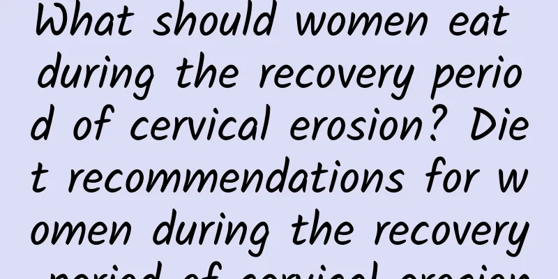 What should women eat during the recovery period of cervical erosion? Diet recommendations for women during the recovery period of cervical erosion