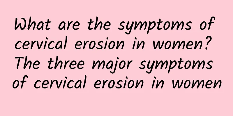 What are the symptoms of cervical erosion in women? The three major symptoms of cervical erosion in women