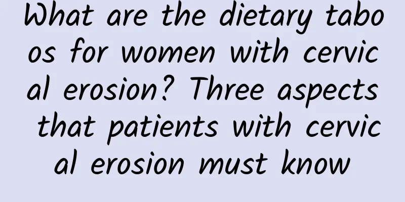 What are the dietary taboos for women with cervical erosion? Three aspects that patients with cervical erosion must know