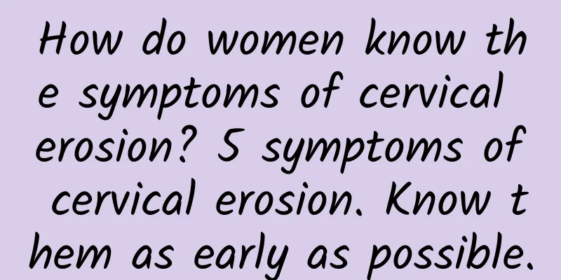 How do women know the symptoms of cervical erosion? 5 symptoms of cervical erosion. Know them as early as possible.