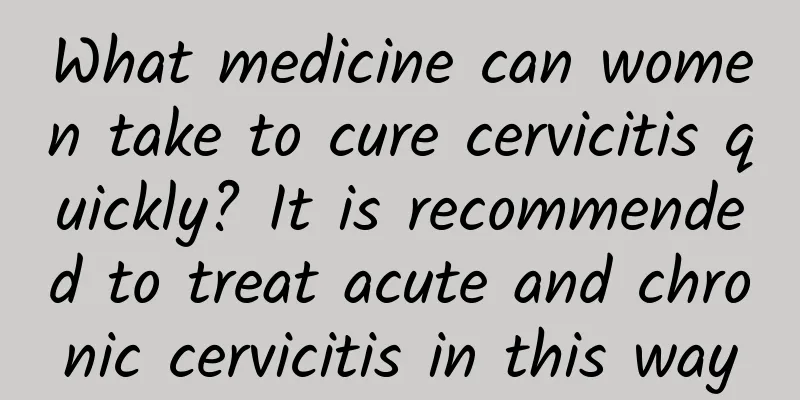 What medicine can women take to cure cervicitis quickly? It is recommended to treat acute and chronic cervicitis in this way