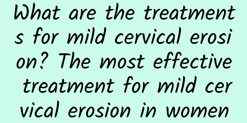 What are the treatments for mild cervical erosion? The most effective treatment for mild cervical erosion in women