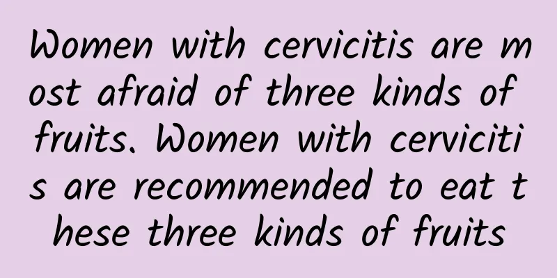 Women with cervicitis are most afraid of three kinds of fruits. Women with cervicitis are recommended to eat these three kinds of fruits