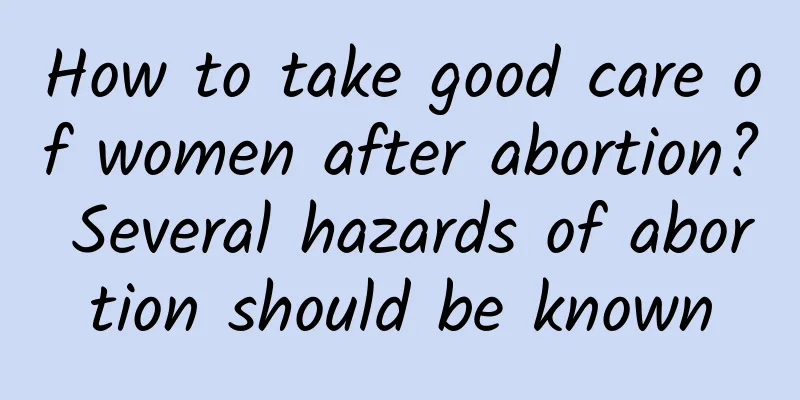 How to take good care of women after abortion? Several hazards of abortion should be known